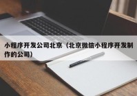 小程序开发公司北京（北京微信小程序开发制作的公司）