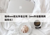 福州seo优化外包公司（seo外包服务网站优化）