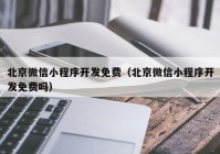 北京微信小程序开发免费（北京微信小程序开发免费吗）